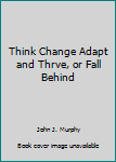 Paperback Think Change Adapt and Thrve, or Fall Behind Book