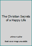 Unknown Binding The Christian Secrets of a Happy Life Book
