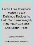 LECTIN FREE COOKBOOK #2019: 111+ Delicious Recipes to Help You Lose Weight, Heal Your Gut, and Live Lectin- Free