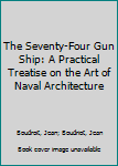 Hardcover The Seventy-Four Gun Ship: A Practical Treatise on the Art of Naval Architecture Book