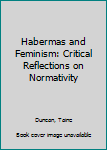 Hardcover Habermas and Feminism: Critical Reflections on Normativity Book