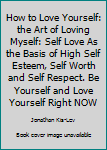 Paperback How to Love Yourself: the Art of Loving Myself: Self Love As the Basis of High Self Esteem, Self Worth and Self Respect. Be Yourself and Love Yourself Right NOW Book