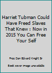 Paperback Harriet Tubman Could Have Freed Slaves That Knew : Now in 2015 You Can Free Your Self Book