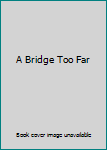 A Bridge Too Far