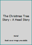 Hardcover The Christmas Tree Story : A Head Story Book