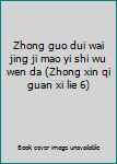 Zhong guo dui wai jing ji mao yi shi wu wen da (Zhong xin qi guan xi lie 6)