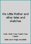 Hardcover His Little Mother and other tales and sketches Book