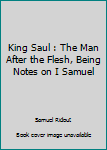 Hardcover King Saul : The Man After the Flesh, Being Notes on I Samuel Book