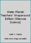 Hardcover Water Planet: Teachers' Wraparound Edition (Glencoe Science) Book