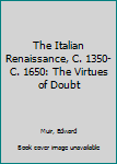 Paperback The Italian Renaissance, C. 1350-C. 1650: The Virtues of Doubt Book