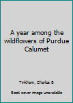 Unknown Binding A year among the wildflowers of Purdue Calumet Book