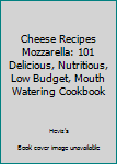 Paperback Cheese Recipes Mozzarella: 101 Delicious, Nutritious, Low Budget, Mouth Watering Cookbook Book