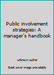 Public involvement strategies: A manager's handbook