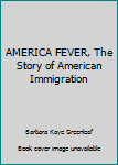 AMERICA FEVER, The Story of American Immigration