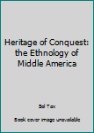 Hardcover Heritage of Conquest: the Ethnology of Middle America Book