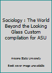 Paperback Sociology : The World Beyond the Looking Glass Custom compilation for ASU Book