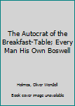Hardcover The Autocrat of the Breakfast-Table; Every Man His Own Boswell Book
