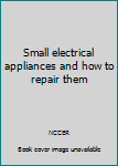 Paperback Small electrical appliances and how to repair them Book
