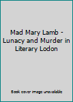 Paperback Mad Mary Lamb - Lunacy and Murder in Literary Lodon Book