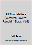 Mass Market Paperback All That Matters (Western Lovers: Ranchin' Dads #16) Book