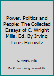 Hardcover Power, Politics and People: The Collected Essays of C. Wright Mills. Ed. By Irving Louis Horowitz Book