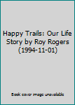 Happy Trails: Our Life Story by Roy Rogers (1994-11-01)