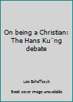 Hardcover On being a Christian: The Hans Ku¨ng debate Book