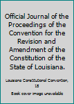 Official Journal of the Proceedings of the Convention for the Revision and Amendment of the Constitution of the State of Louisiana. by Authority