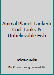 Unknown Binding Animal Planet Tanked: Cool Tanks & Unbelievable Fish Book
