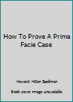 Hardcover How To Prove A Prima Facie Case Book