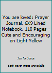 You are loved: Prayer Journal, 6X9 Lined Notebook, 110 Pages – Cute and Encouraging on Light Yellow