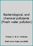 Hardcover Bacteriological, and chemical pollutants (Fresh water pollution) Book