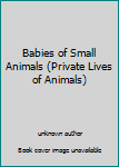 Hardcover Babies of Small Animals (Private Lives of Animals) Book