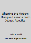 Shaping the Modern Disciple, Lessons From Jesuss Apostles