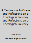 Hardcover A Testimonial to Grace and Reflections on a Theological Journey and Reflections on a Theological Journey Book