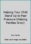 Helping Your Child Stand Up to Peer Pressure (Helping Families Grow)