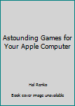 Paperback Astounding Games for Your Apple Computer Book