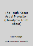 Paperback The Truth About Astral Projection (Llewellyn's Truth About) Book