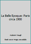 Paperback La Belle Epoque: Paris circa 1900 Book