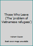 Paperback Those Who Leave (The 'problem of Vietnamese refugees') Book
