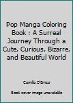 Spiral-bound Pop Manga Coloring Book : A Surreal Journey Through a Cute, Curious, Bizarre, and Beautiful World Book