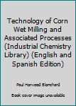 Hardcover Technology of Corn Wet Milling and Associated Processes (Industrial Chemistry Library) (English and Spanish Edition) Book
