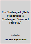 Paperback I'm Challenged (Daily Meditations & Challenges, Volume 1 Feb-May) Book