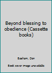Unknown Binding Beyond blessing to obedience (Cassette books) Book