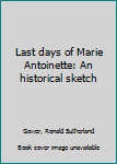 Last days of Marie Antoinette: An historical sketch