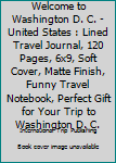 Paperback Welcome to Washington D. C. - United States : Lined Travel Journal, 120 Pages, 6x9, Soft Cover, Matte Finish, Funny Travel Notebook, Perfect Gift for Your Trip to Washington D. C. Book