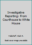 Hardcover Investigative Reporting: From Courthouse to White House Book