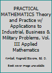 PRACTICAL MATHEMATICS Theory and Practice w/ Applications to Industrial, Business & Military Problems, Vol. III Applied Mathematics
