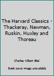 Hardcover The Harvard Classics - Thackeray, Newman, Ruskin, Huxley and Thoreau Book