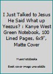 I Just Talked to Jesus He Said What up Yeezus? : Kanye West Green Notebook, 100 Lined Pages, 6x9'', Matte Cover